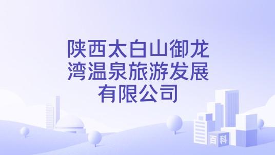 陕西太白山御龙湾温泉旅游发展有限公司