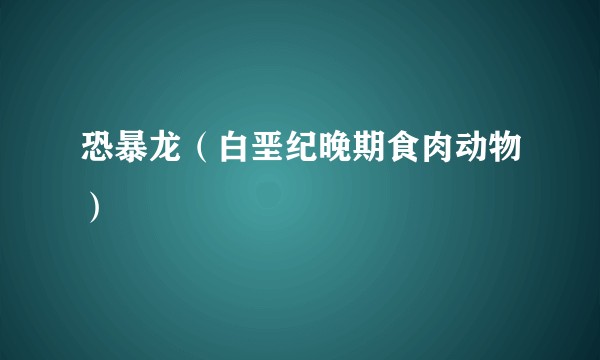 恐暴龙（白垩纪晚期食肉动物）