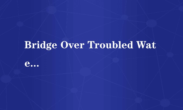 Bridge Over Troubled Water（1970年西蒙和加芬克尔演唱的歌曲）