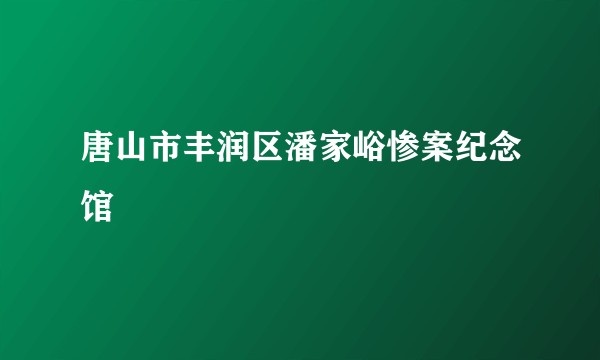 唐山市丰润区潘家峪惨案纪念馆