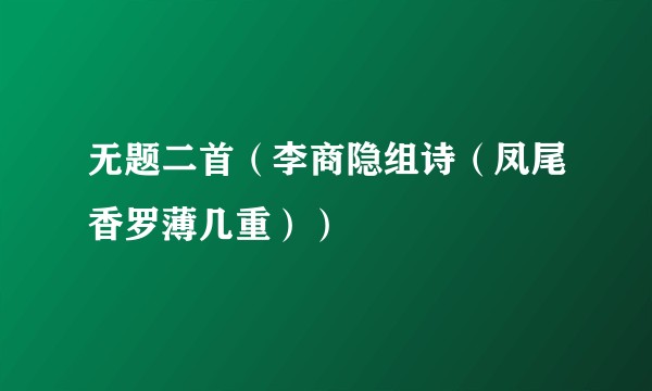 无题二首（李商隐组诗（凤尾香罗薄几重））