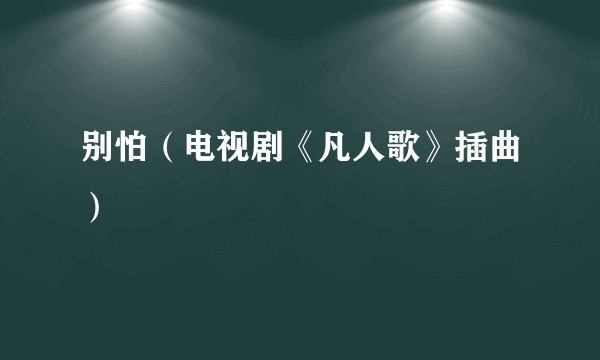 别怕（电视剧《凡人歌》插曲）