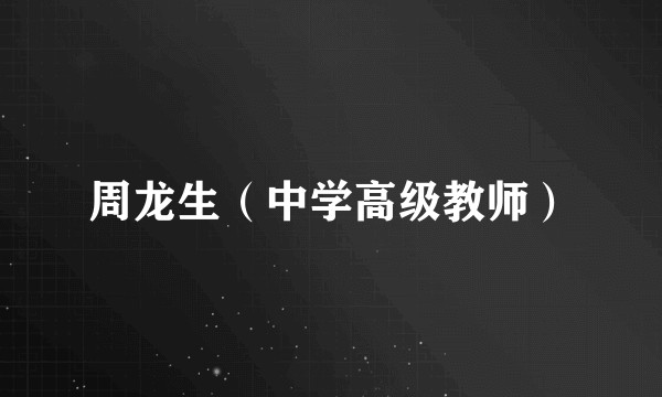 周龙生（中学高级教师）