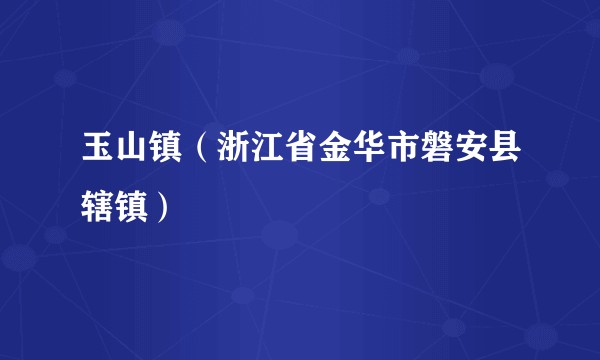 玉山镇（浙江省金华市磐安县辖镇）