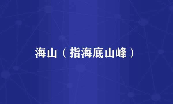 海山（指海底山峰）