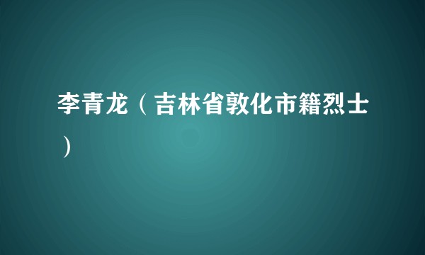 李青龙（吉林省敦化市籍烈士）