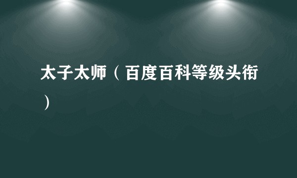 太子太师（百度百科等级头衔）