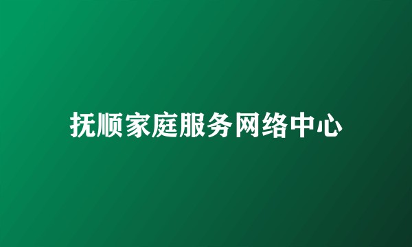 抚顺家庭服务网络中心