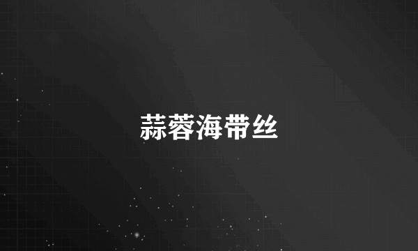 蒜蓉海带丝