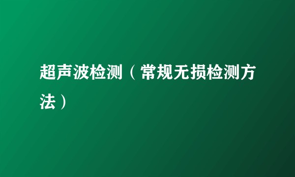 超声波检测（常规无损检测方法）
