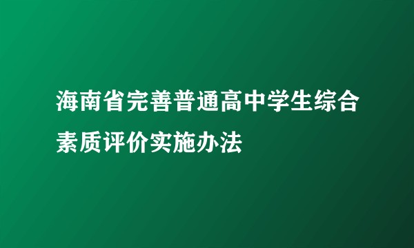 海南省完善普通高中学生综合素质评价实施办法