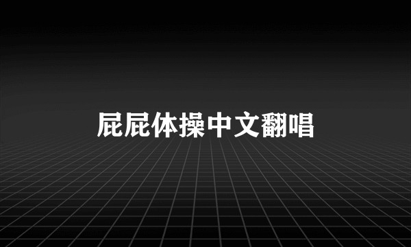 屁屁体操中文翻唱