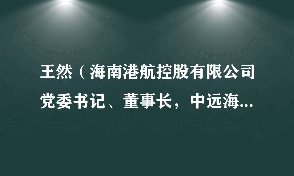 王然（海南港航控股有限公司党委书记、董事长，中远海运客运有限公司/中远海运（大连）有限公司党委书记、董事长）