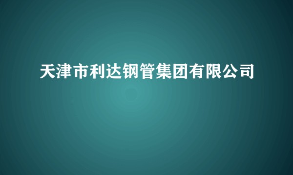 天津市利达钢管集团有限公司