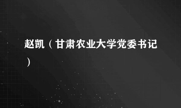 赵凯（甘肃农业大学党委书记）