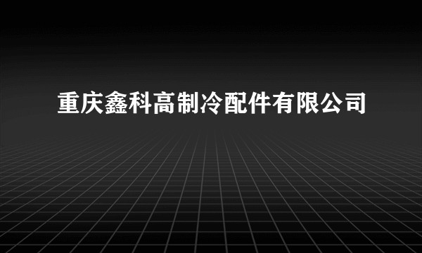 重庆鑫科高制冷配件有限公司