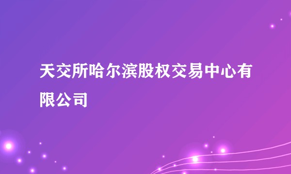 天交所哈尔滨股权交易中心有限公司