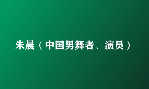 朱晨(中国男舞者、演员)