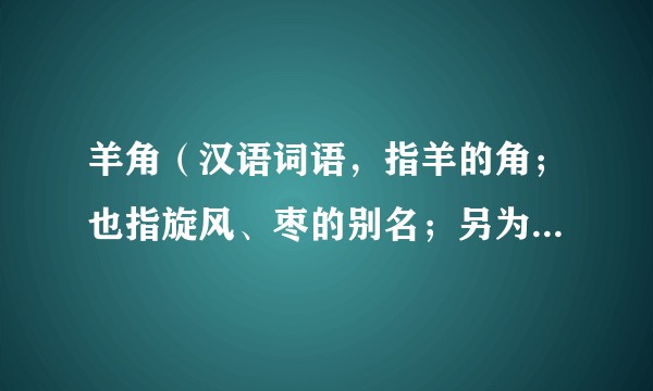 羊角（汉语词语，指羊的角；也指旋风、枣的别名；另为复姓。）