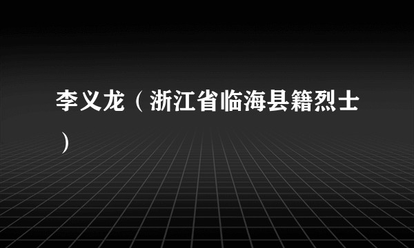 李义龙（浙江省临海县籍烈士）