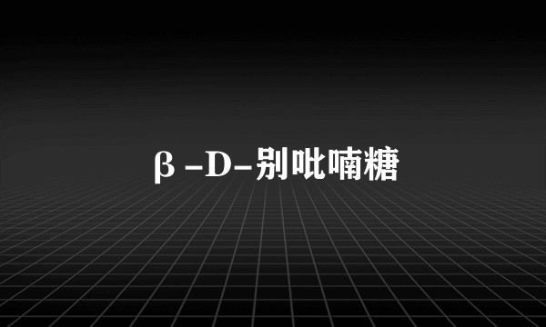 β-D-别吡喃糖