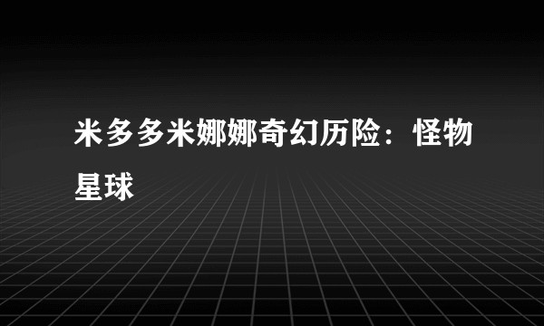 米多多米娜娜奇幻历险：怪物星球