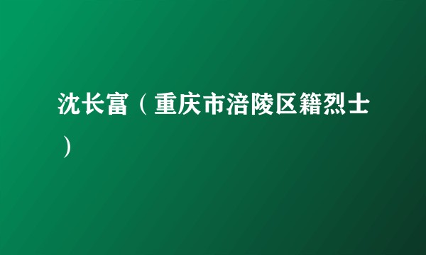 沈长富（重庆市涪陵区籍烈士）