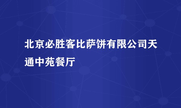北京必胜客比萨饼有限公司天通中苑餐厅