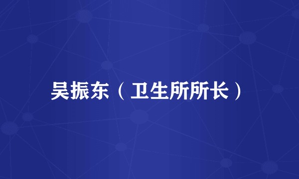 吴振东（卫生所所长）