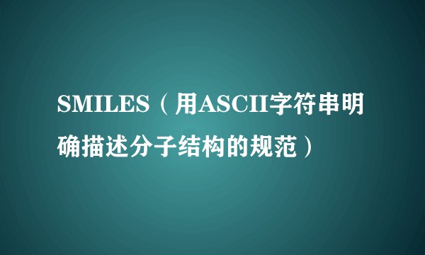 SMILES（用ASCII字符串明确描述分子结构的规范）