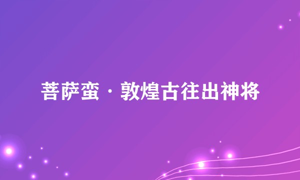 菩萨蛮·敦煌古往出神将