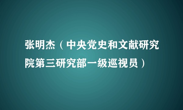 张明杰(中央党史和文献研究院第三研究部一级巡视员)