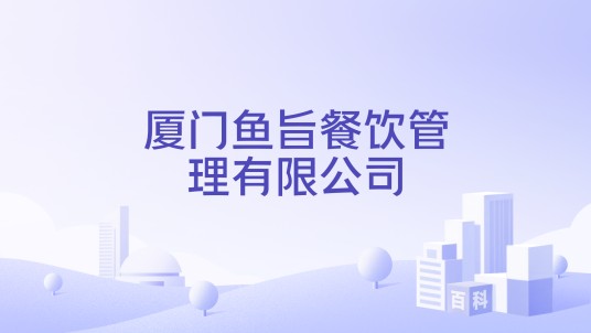 厦门鱼旨餐饮管理有限公司