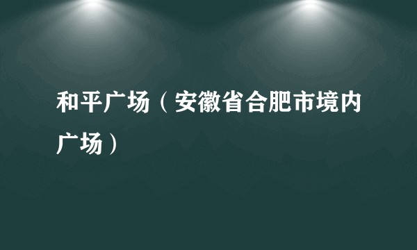 和平广场（安徽省合肥市境内广场）