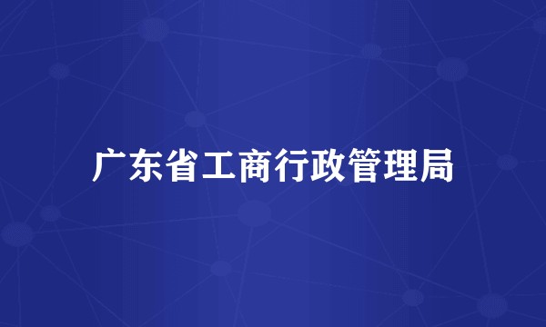 广东省工商行政管理局