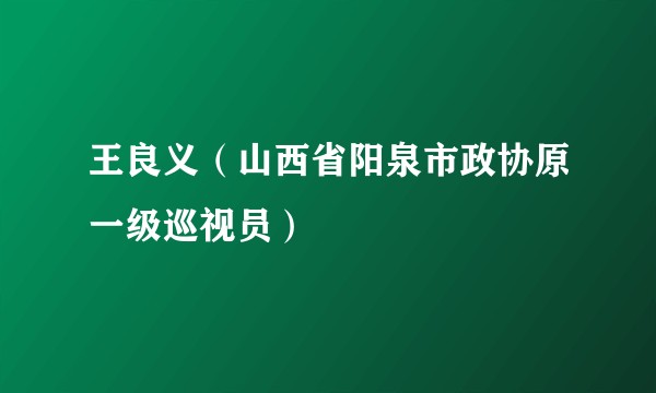 王良义（山西省阳泉市政协原一级巡视员）