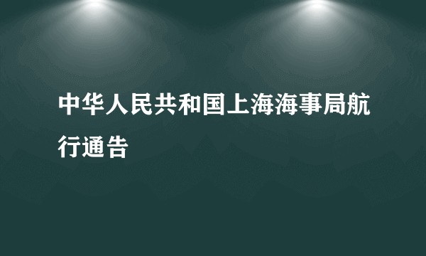 中华人民共和国上海海事局航行通告