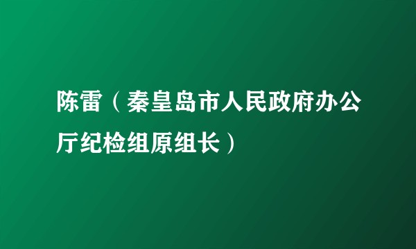 陈雷（秦皇岛市人民政府办公厅纪检组原组长）