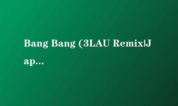 Bang Bang (3LAU Remix|Japanese Version)