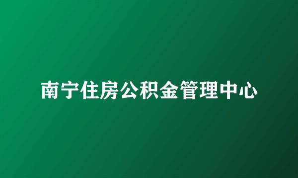 南宁住房公积金管理中心