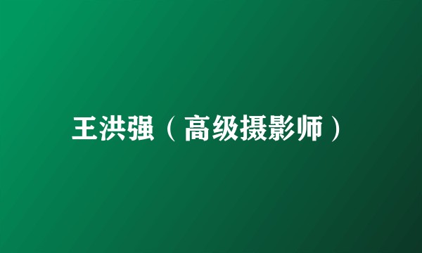王洪强（高级摄影师）