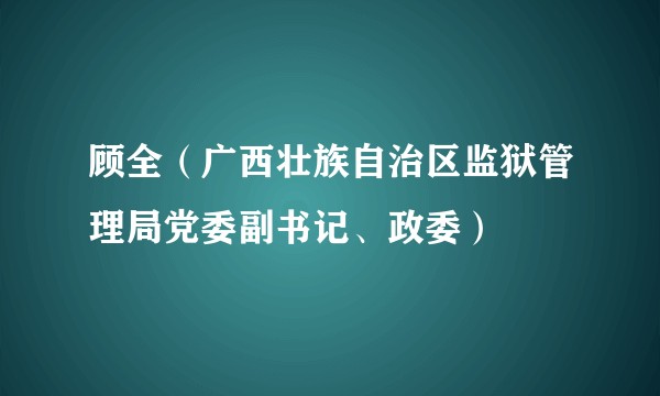 顾全（广西壮族自治区监狱管理局党委副书记、政委）