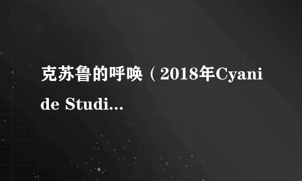 克苏鲁的呼唤（2018年Cyanide Studio开发的恐怖冒险游戏）