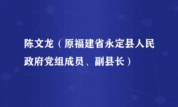陈文龙(原福建省永定县人民政府党组成员、副县长)