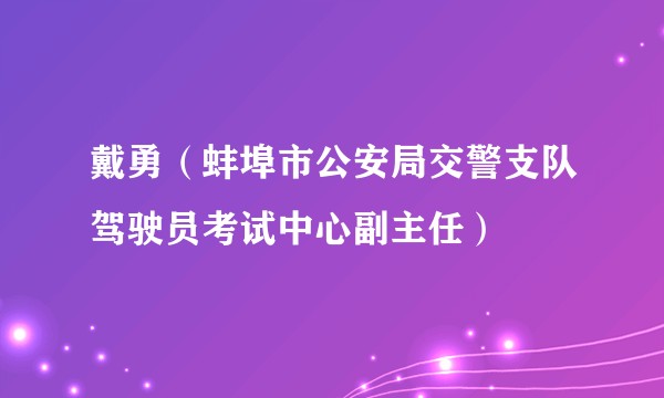 戴勇（蚌埠市公安局交警支队驾驶员考试中心副主任）