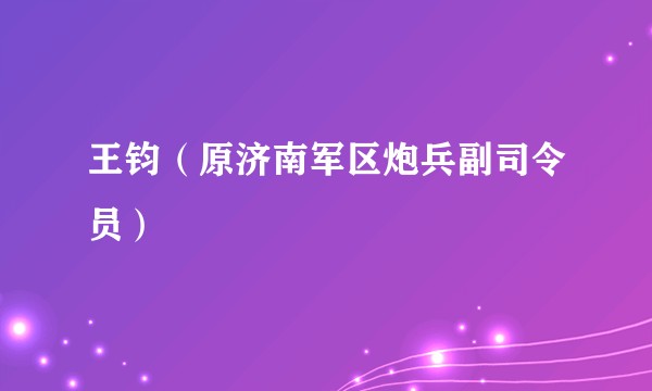 王钧（原济南军区炮兵副司令员）