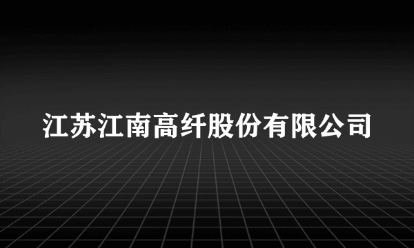 江苏江南高纤股份有限公司
