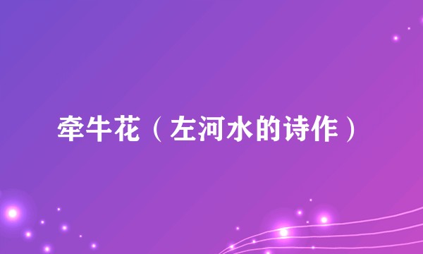 牵牛花（左河水的诗作）