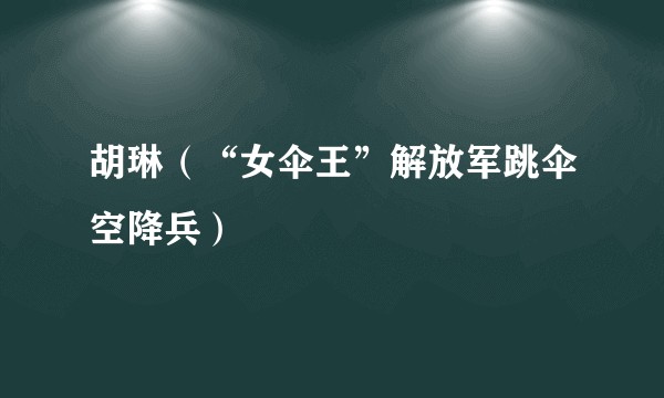 胡琳(“女伞王”解放军跳伞空降兵)