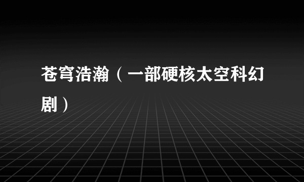 苍穹浩瀚（一部硬核太空科幻剧）
